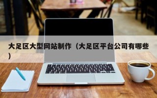 河源大足区大型网站制作（大足区平台公司有哪些）