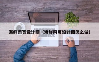 河源海鲜网页设计图（海鲜网页设计图怎么做）