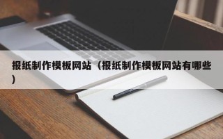河源报纸制作模板网站（报纸制作模板网站有哪些）