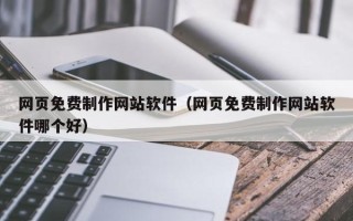 河源网页免费制作网站软件（网页免费制作网站软件哪个好）
