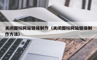 河源关闭图标网站链接制作（关闭图标网站链接制作方法）