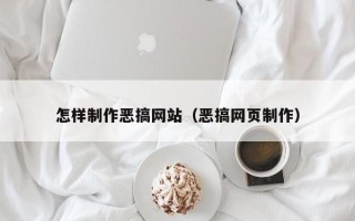 河源怎样制作恶搞网站（恶搞网页制作）