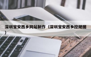 河源深圳宝安西乡网站制作（深圳宝安西乡控规图）